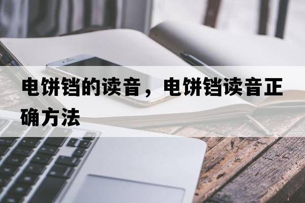 電餅鐺的讀音，電餅鐺讀音正確方法