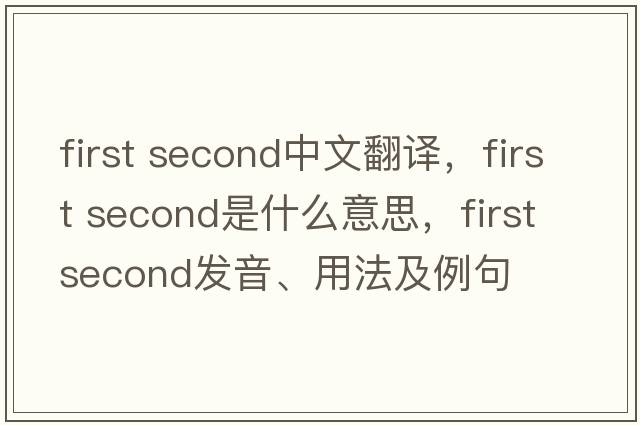 first second中文翻譯，first second是什么意思，first second發(fā)音、用法及例句