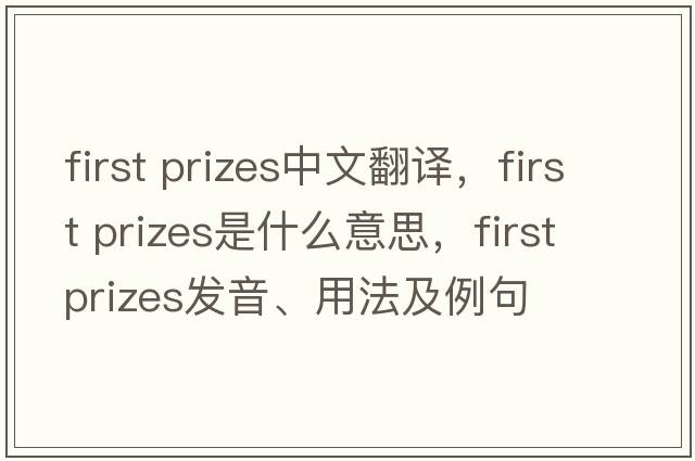 first prizes中文翻譯，first prizes是什么意思，first prizes發(fā)音、用法及例句
