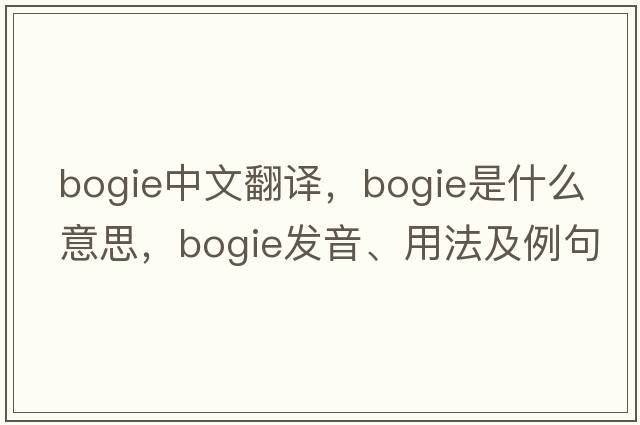 bogie中文翻譯，bogie是什么意思，bogie發(fā)音、用法及例句
