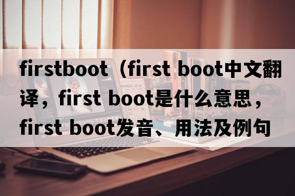 firstboot（first boot中文翻譯，first boot是什么意思，first boot發(fā)音、用法及例句）