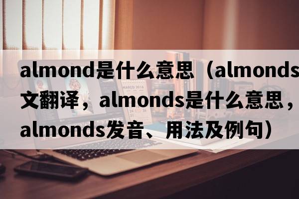 almond是什么意思（almonds中文翻譯，almonds是什么意思，almonds發(fā)音、用法及例句）