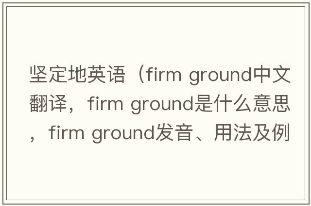 堅定地英語（firm ground中文翻譯，firm ground是什么意思，firm ground發(fā)音、用法及例句）