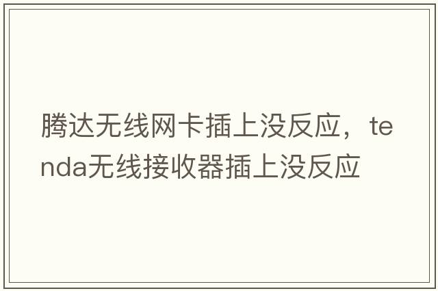騰達(dá)無(wú)線網(wǎng)卡插上沒(méi)反應(yīng)，tenda無(wú)線接收器插上沒(méi)反應(yīng)
