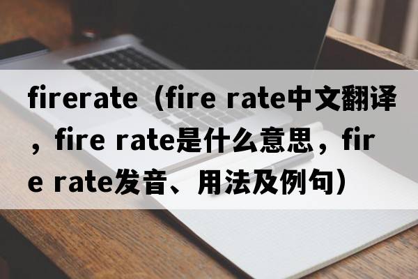 firerate（fire rate中文翻譯，fire rate是什么意思，fire rate發(fā)音、用法及例句）