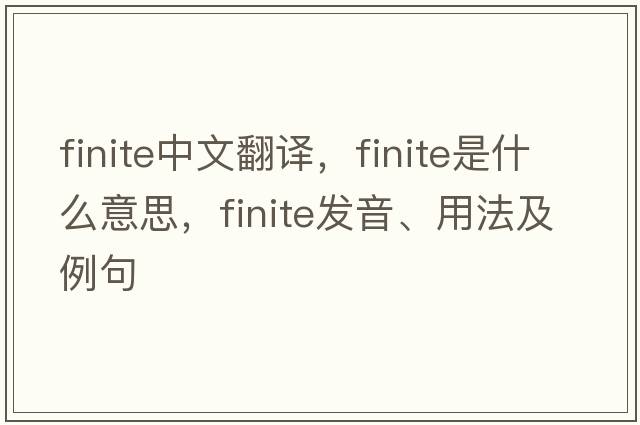 finite中文翻譯，finite是什么意思，finite發(fā)音、用法及例句