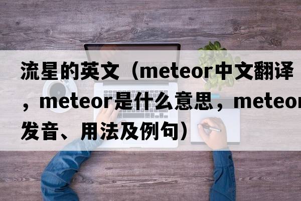 流星的英文（meteor中文翻譯，meteor是什么意思，meteor發(fā)音、用法及例句）