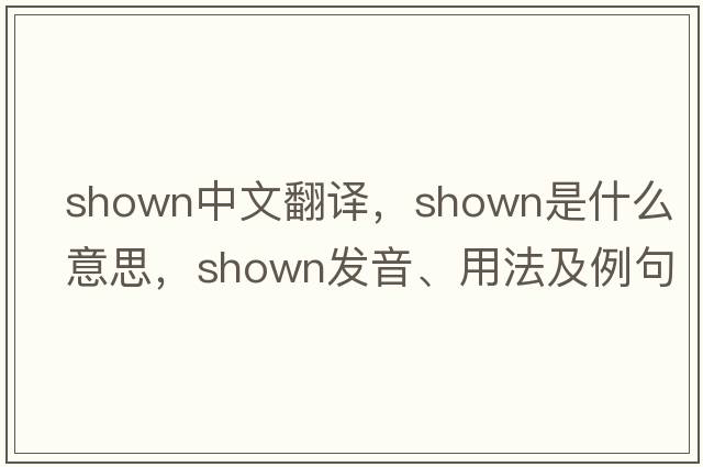 shown中文翻譯，shown是什么意思，shown發(fā)音、用法及例句