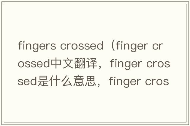 fingers crossed（finger crossed中文翻譯，finger crossed是什么意思，finger crossed發(fā)音、用法及例句）