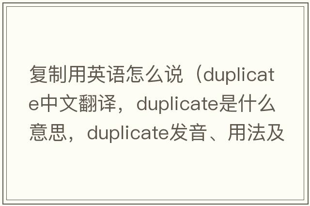 復(fù)制用英語(yǔ)怎么說(shuō)（duplicate中文翻譯，duplicate是什么意思，duplicate發(fā)音、用法及例句）