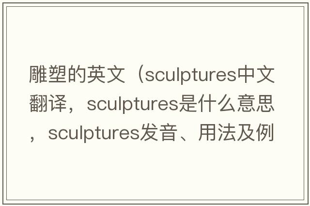 雕塑的英文（sculptures中文翻譯，sculptures是什么意思，sculptures發(fā)音、用法及例句）