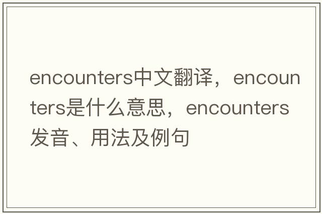 encounters中文翻譯，encounters是什么意思，encounters發(fā)音、用法及例句