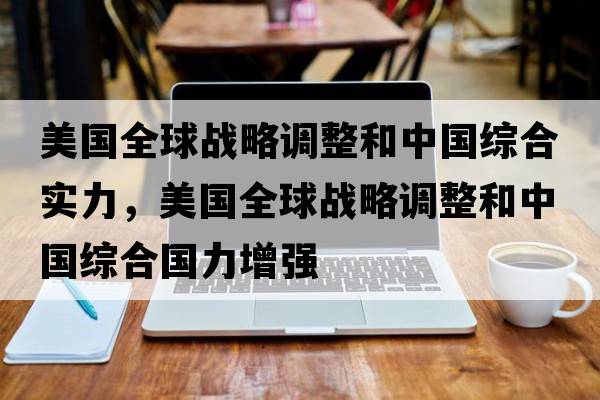 美國全球戰(zhàn)略調(diào)整和中國綜合實力，美國全球戰(zhàn)略調(diào)整和中國綜合國力增強(qiáng)