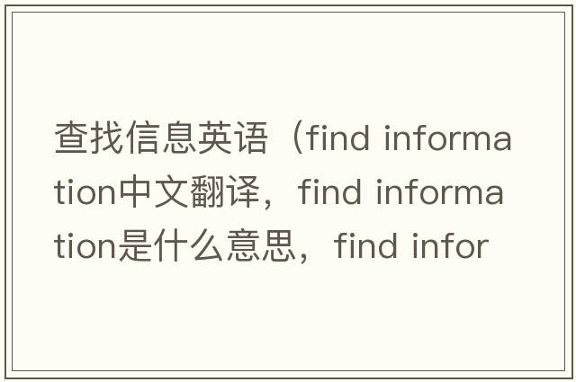 查找信息英語（find information中文翻譯，find information是什么意思，find information發(fā)音、用法及例句）