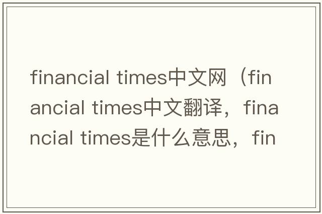 financial times中文網(wǎng)（financial times中文翻譯，financial times是什么意思，financial times發(fā)音、用法及例句）