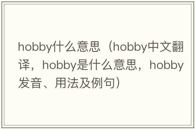 hobby什么意思（hobby中文翻譯，hobby是什么意思，hobby發(fā)音、用法及例句）