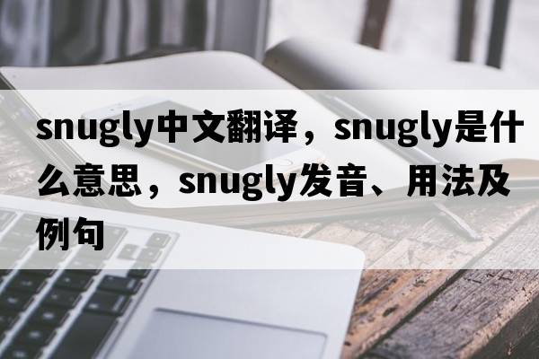 snugly中文翻譯，snugly是什么意思，snugly發(fā)音、用法及例句