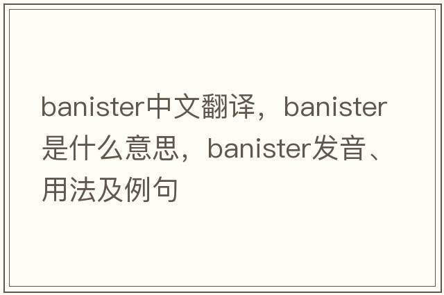 banister中文翻譯，banister是什么意思，banister發(fā)音、用法及例句
