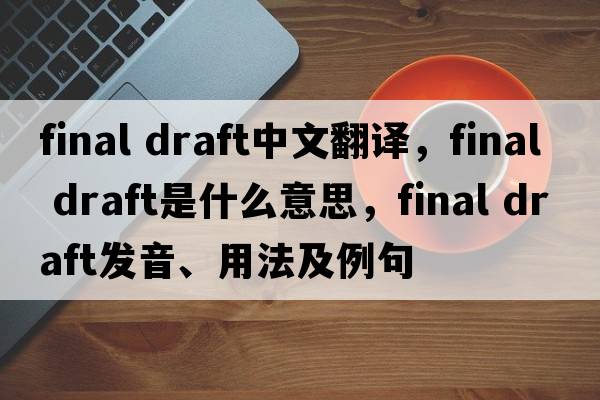 final draft中文翻譯，final draft是什么意思，final draft發(fā)音、用法及例句