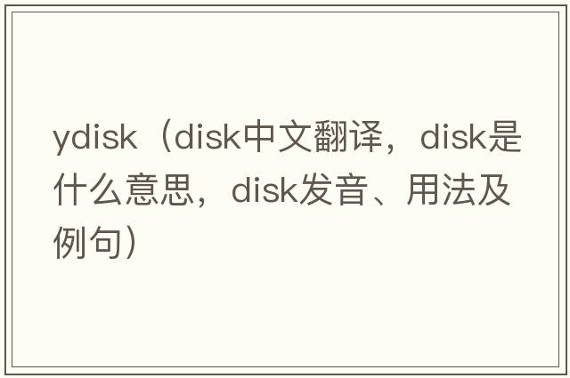 ydisk（disk中文翻譯，disk是什么意思，disk發(fā)音、用法及例句）