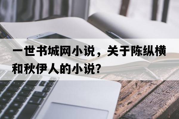 一世書城網(wǎng)小說，關(guān)于陳縱橫和秋伊人的小說？