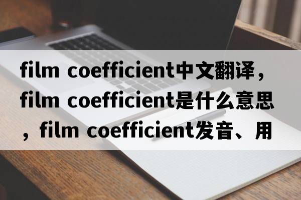 film coefficient中文翻譯，film coefficient是什么意思，film coefficient發(fā)音、用法及例句