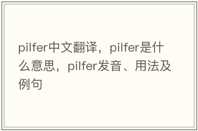 pilfer中文翻譯，pilfer是什么意思，pilfer發(fā)音、用法及例句