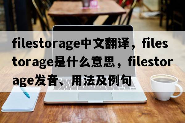 filestorage中文翻譯，filestorage是什么意思，filestorage發(fā)音、用法及例句