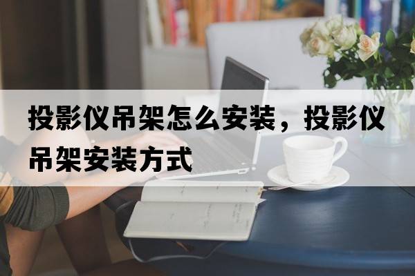投影儀吊架怎么安裝，投影儀吊架安裝方式