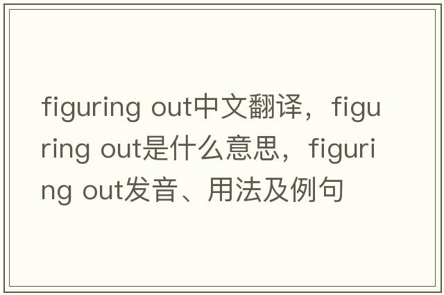 figuring out中文翻譯，figuring out是什么意思，figuring out發(fā)音、用法及例句