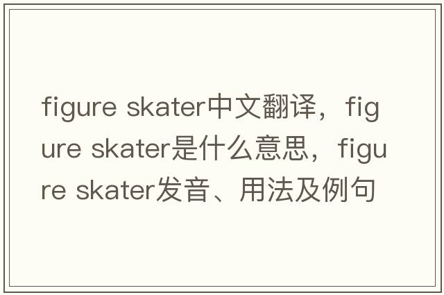 figure skater中文翻譯，figure skater是什么意思，figure skater發(fā)音、用法及例句
