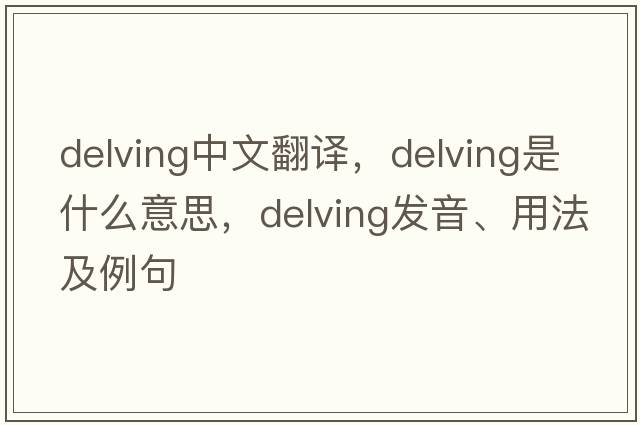 delving中文翻譯，delving是什么意思，delving發(fā)音、用法及例句