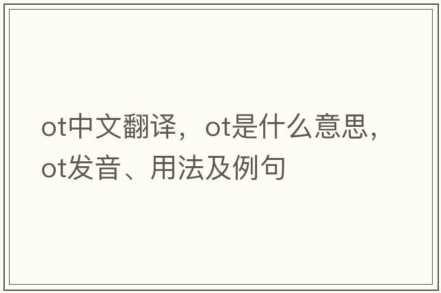 ot中文翻譯，ot是什么意思，ot發(fā)音、用法及例句