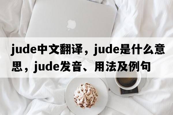 Jude中文翻譯，Jude是什么意思，Jude發(fā)音、用法及例句