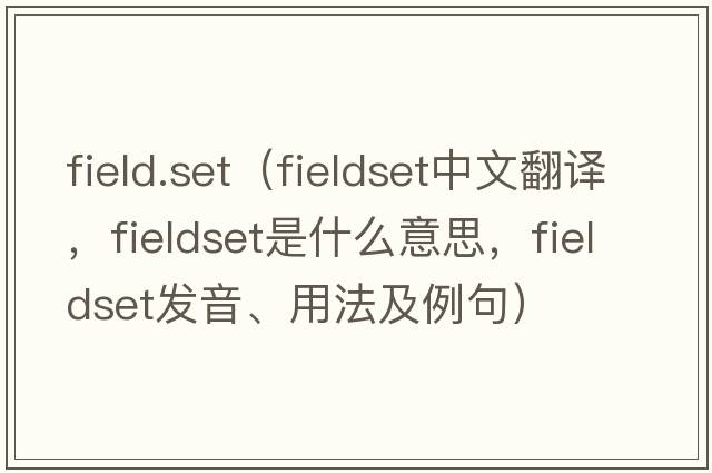 field.set（fieldset中文翻譯，fieldset是什么意思，fieldset發(fā)音、用法及例句）