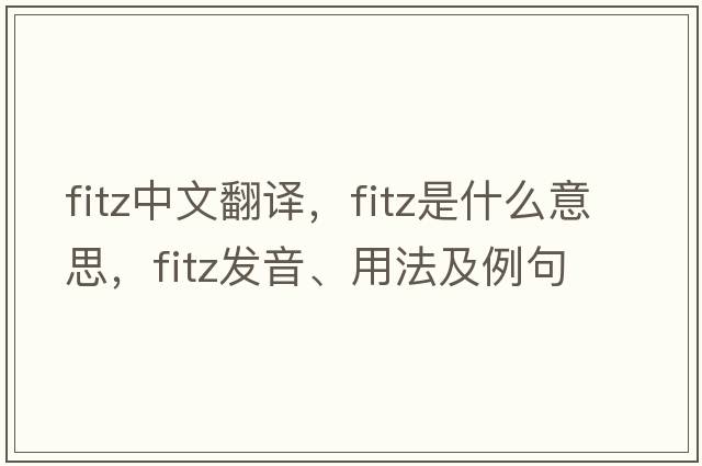Fitz中文翻譯，F(xiàn)itz是什么意思，F(xiàn)itz發(fā)音、用法及例句