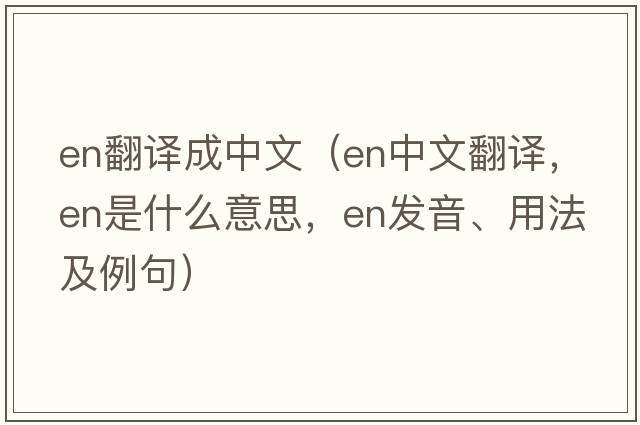 en翻譯成中文（en中文翻譯，en是什么意思，en發(fā)音、用法及例句）