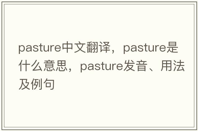 pasture中文翻譯，pasture是什么意思，pasture發(fā)音、用法及例句