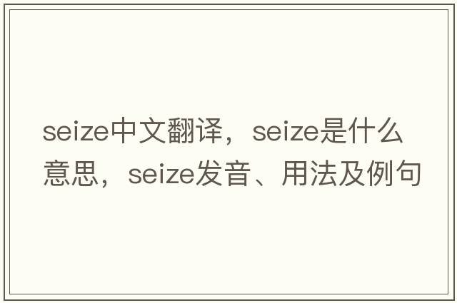 seize中文翻譯，seize是什么意思，seize發(fā)音、用法及例句