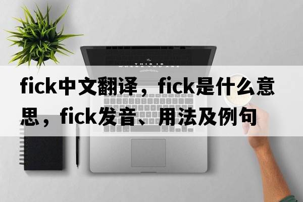 fick中文翻譯，fick是什么意思，fick發(fā)音、用法及例句