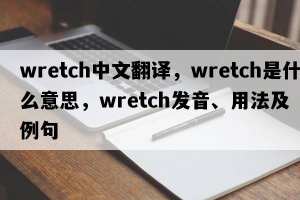 wretch中文翻譯，wretch是什么意思，wretch發(fā)音、用法及例句