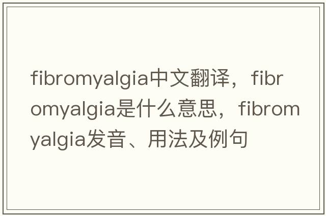 fibromyalgia中文翻譯，fibromyalgia是什么意思，fibromyalgia發(fā)音、用法及例句