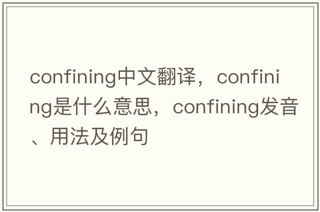 confining中文翻譯，confining是什么意思，confining發(fā)音、用法及例句