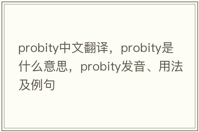 probity中文翻譯，probity是什么意思，probity發(fā)音、用法及例句