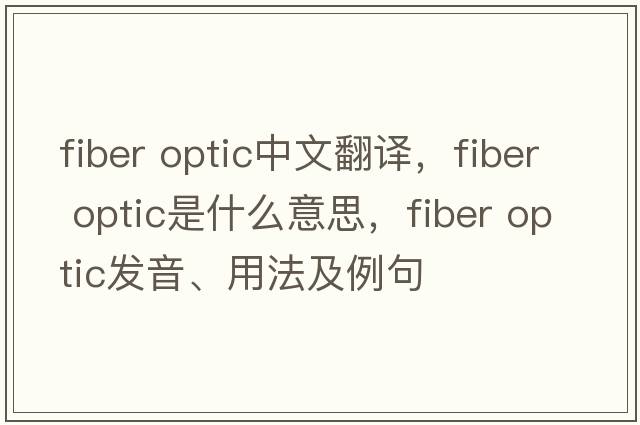 fiber optic中文翻譯，fiber optic是什么意思，fiber optic發(fā)音、用法及例句