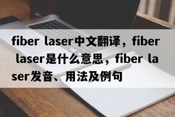 fiber laser中文翻譯，fiber laser是什么意思，fiber laser發(fā)音、用法及例句
