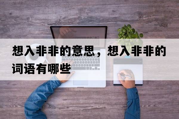 想入非非的意思，想入非非的詞語有哪些
