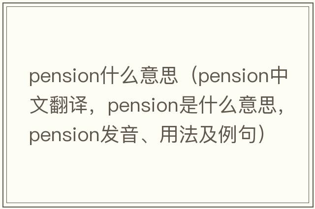 pension什么意思（pension中文翻譯，pension是什么意思，pension發(fā)音、用法及例句）