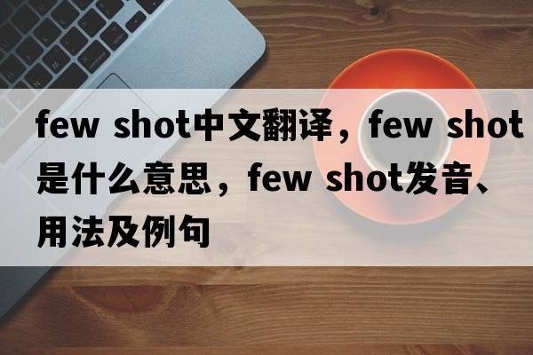 few shot中文翻譯，few shot是什么意思，few shot發(fā)音、用法及例句