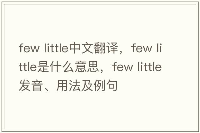 few little中文翻譯，few little是什么意思，few little發(fā)音、用法及例句